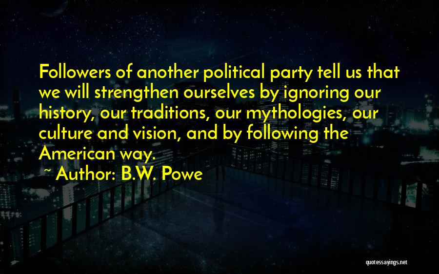 B.W. Powe Quotes: Followers Of Another Political Party Tell Us That We Will Strengthen Ourselves By Ignoring Our History, Our Traditions, Our Mythologies,