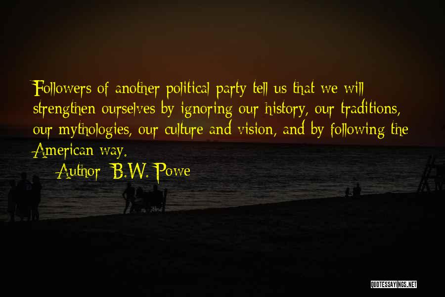 B.W. Powe Quotes: Followers Of Another Political Party Tell Us That We Will Strengthen Ourselves By Ignoring Our History, Our Traditions, Our Mythologies,
