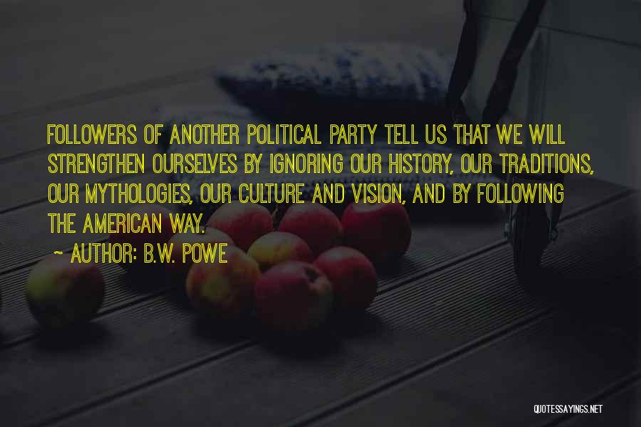B.W. Powe Quotes: Followers Of Another Political Party Tell Us That We Will Strengthen Ourselves By Ignoring Our History, Our Traditions, Our Mythologies,