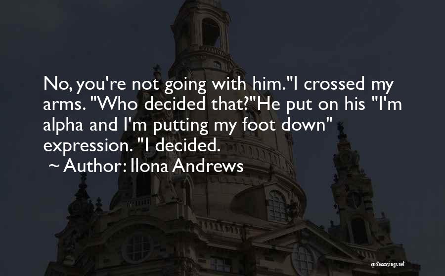 Ilona Andrews Quotes: No, You're Not Going With Him.i Crossed My Arms. Who Decided That?he Put On His I'm Alpha And I'm Putting