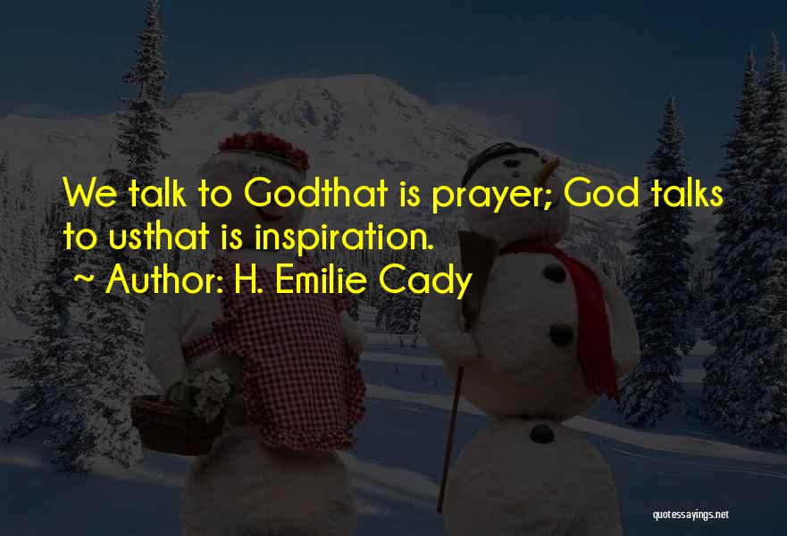 H. Emilie Cady Quotes: We Talk To Godthat Is Prayer; God Talks To Usthat Is Inspiration.