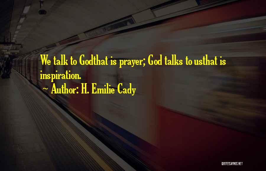 H. Emilie Cady Quotes: We Talk To Godthat Is Prayer; God Talks To Usthat Is Inspiration.