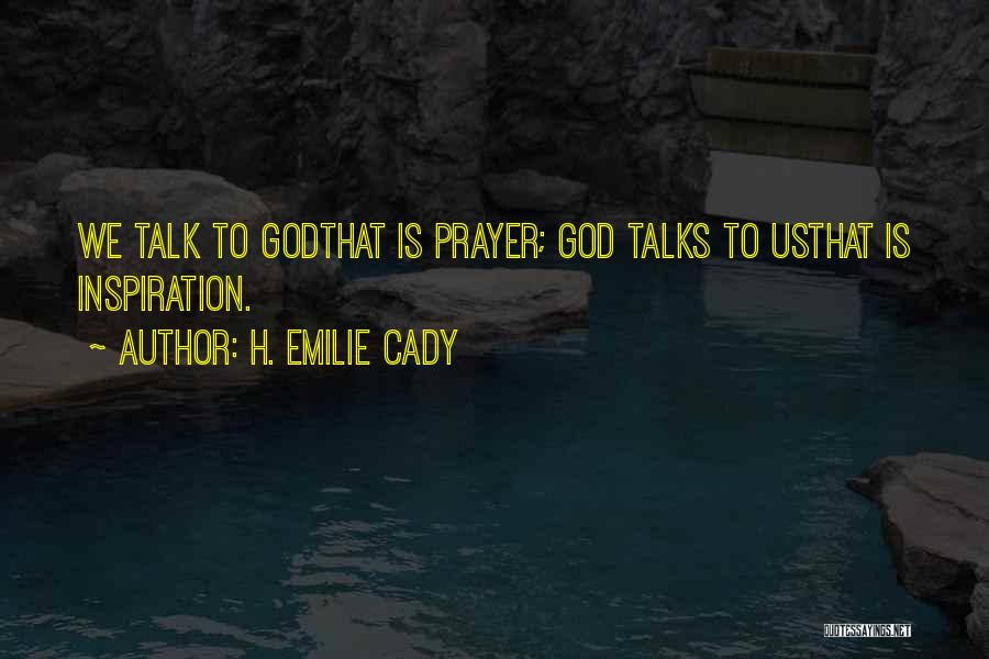 H. Emilie Cady Quotes: We Talk To Godthat Is Prayer; God Talks To Usthat Is Inspiration.