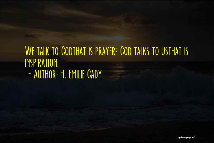 H. Emilie Cady Quotes: We Talk To Godthat Is Prayer; God Talks To Usthat Is Inspiration.