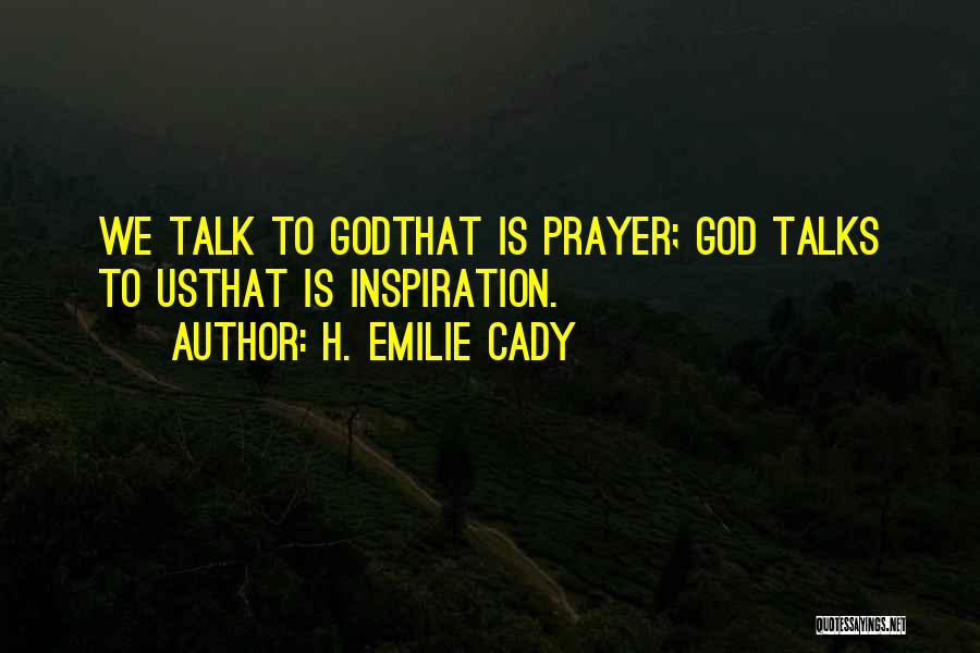 H. Emilie Cady Quotes: We Talk To Godthat Is Prayer; God Talks To Usthat Is Inspiration.