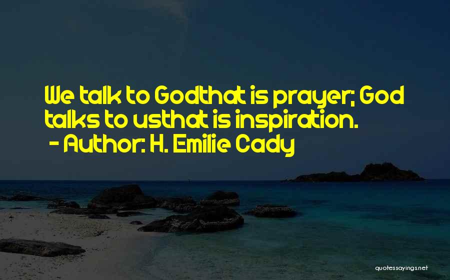 H. Emilie Cady Quotes: We Talk To Godthat Is Prayer; God Talks To Usthat Is Inspiration.