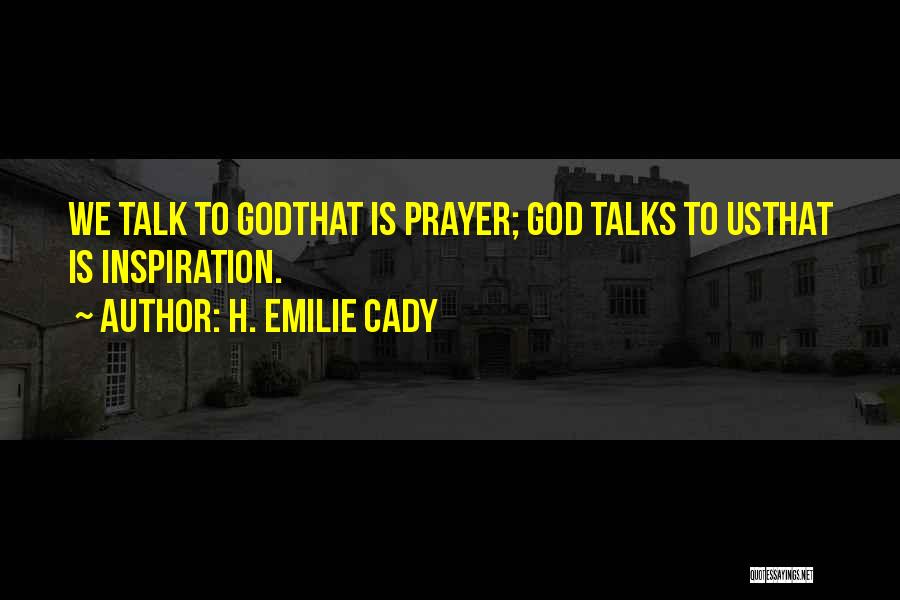 H. Emilie Cady Quotes: We Talk To Godthat Is Prayer; God Talks To Usthat Is Inspiration.