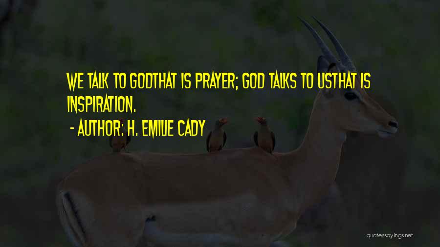 H. Emilie Cady Quotes: We Talk To Godthat Is Prayer; God Talks To Usthat Is Inspiration.