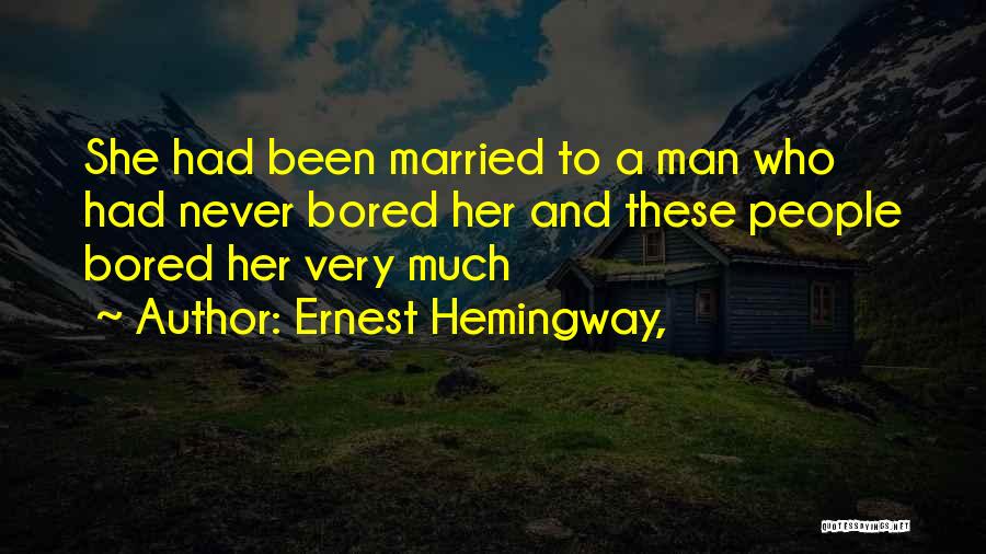 Ernest Hemingway, Quotes: She Had Been Married To A Man Who Had Never Bored Her And These People Bored Her Very Much
