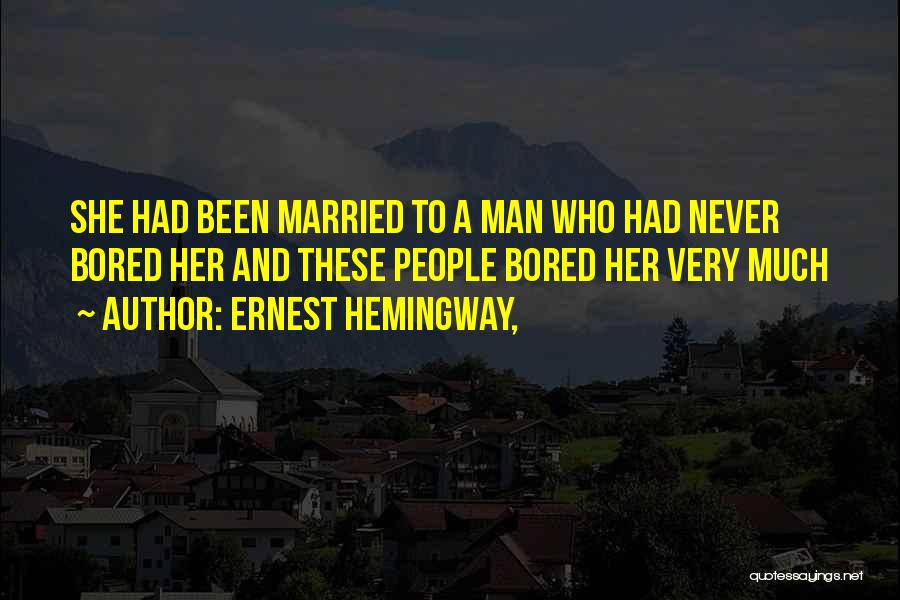 Ernest Hemingway, Quotes: She Had Been Married To A Man Who Had Never Bored Her And These People Bored Her Very Much