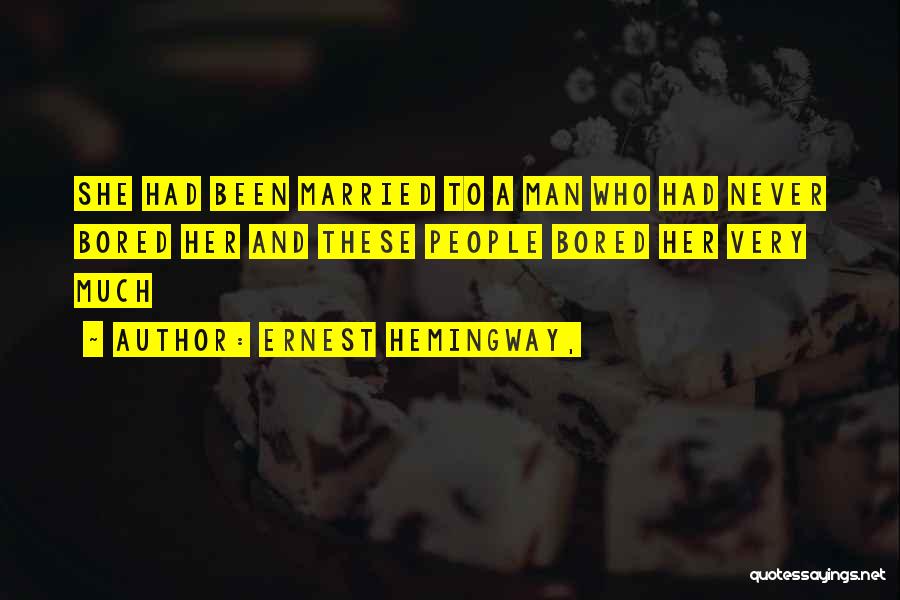 Ernest Hemingway, Quotes: She Had Been Married To A Man Who Had Never Bored Her And These People Bored Her Very Much