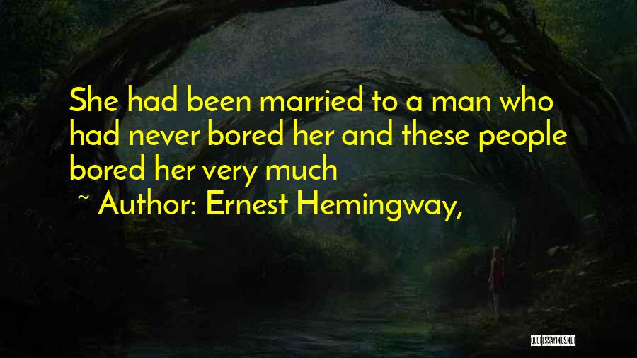 Ernest Hemingway, Quotes: She Had Been Married To A Man Who Had Never Bored Her And These People Bored Her Very Much