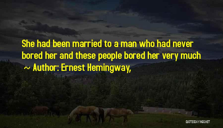 Ernest Hemingway, Quotes: She Had Been Married To A Man Who Had Never Bored Her And These People Bored Her Very Much