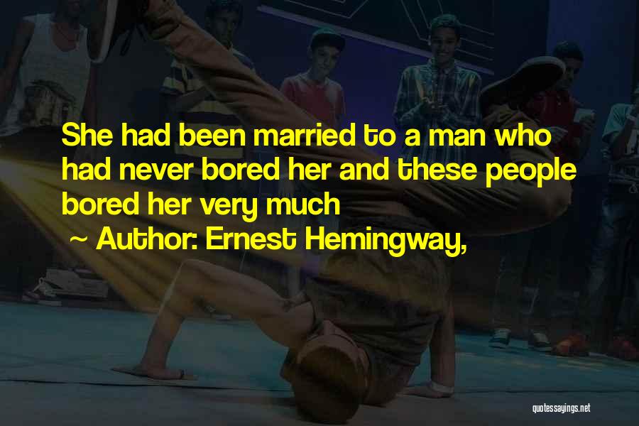 Ernest Hemingway, Quotes: She Had Been Married To A Man Who Had Never Bored Her And These People Bored Her Very Much