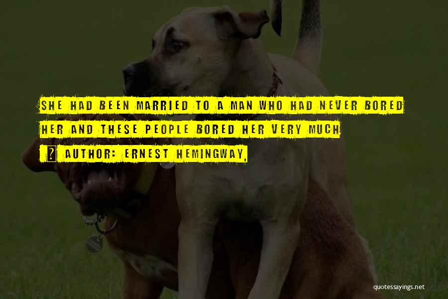 Ernest Hemingway, Quotes: She Had Been Married To A Man Who Had Never Bored Her And These People Bored Her Very Much