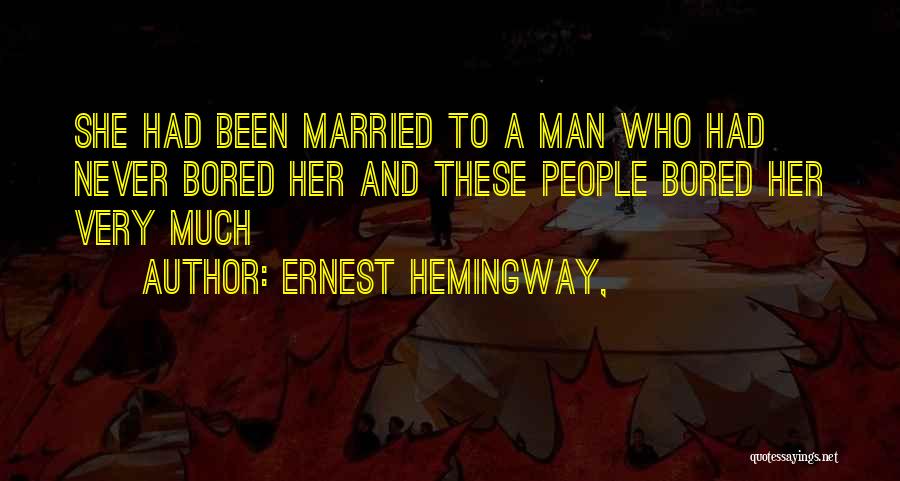 Ernest Hemingway, Quotes: She Had Been Married To A Man Who Had Never Bored Her And These People Bored Her Very Much