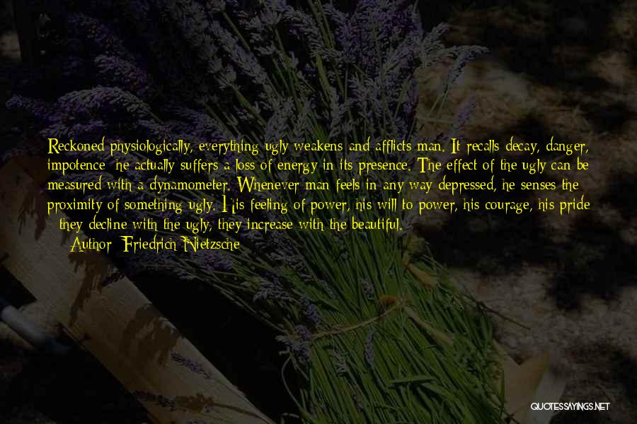 Friedrich Nietzsche Quotes: Reckoned Physiologically, Everything Ugly Weakens And Afflicts Man. It Recalls Decay, Danger, Impotence; He Actually Suffers A Loss Of Energy