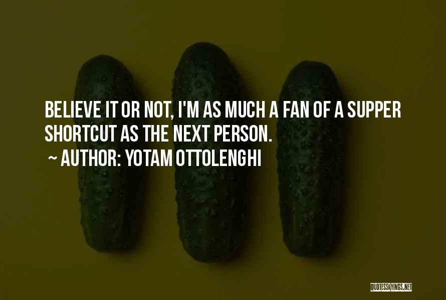 Yotam Ottolenghi Quotes: Believe It Or Not, I'm As Much A Fan Of A Supper Shortcut As The Next Person.