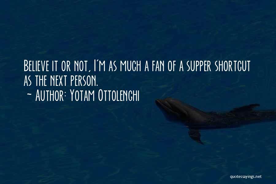 Yotam Ottolenghi Quotes: Believe It Or Not, I'm As Much A Fan Of A Supper Shortcut As The Next Person.