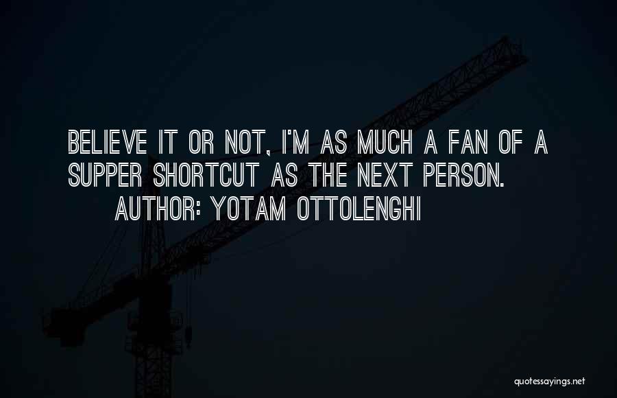 Yotam Ottolenghi Quotes: Believe It Or Not, I'm As Much A Fan Of A Supper Shortcut As The Next Person.