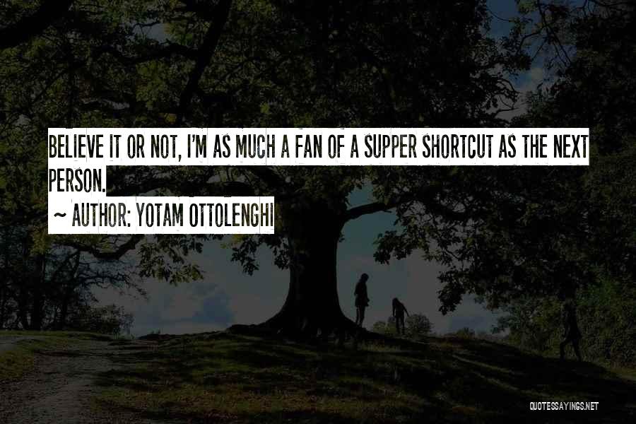 Yotam Ottolenghi Quotes: Believe It Or Not, I'm As Much A Fan Of A Supper Shortcut As The Next Person.