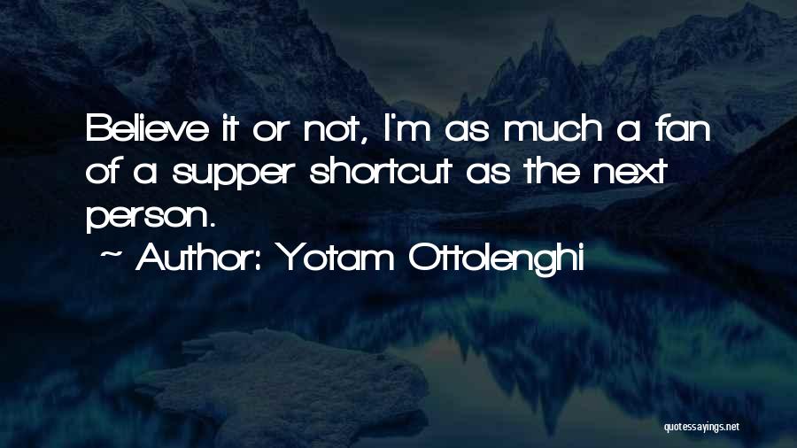 Yotam Ottolenghi Quotes: Believe It Or Not, I'm As Much A Fan Of A Supper Shortcut As The Next Person.