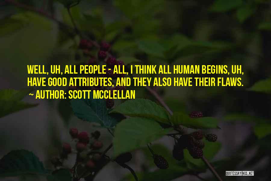 Scott McClellan Quotes: Well, Uh, All People - All, I Think All Human Begins, Uh, Have Good Attributes, And They Also Have Their