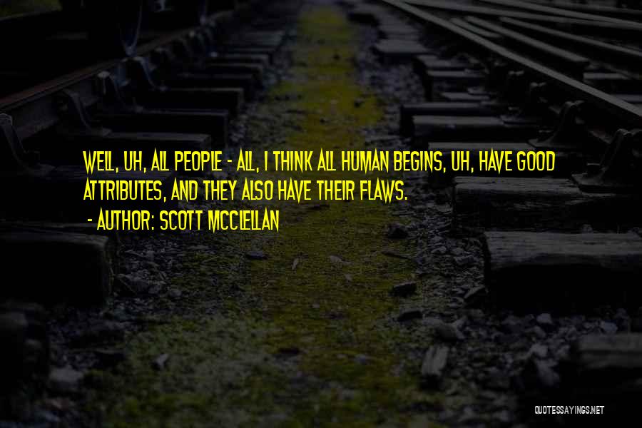 Scott McClellan Quotes: Well, Uh, All People - All, I Think All Human Begins, Uh, Have Good Attributes, And They Also Have Their