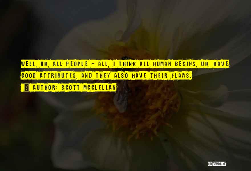 Scott McClellan Quotes: Well, Uh, All People - All, I Think All Human Begins, Uh, Have Good Attributes, And They Also Have Their