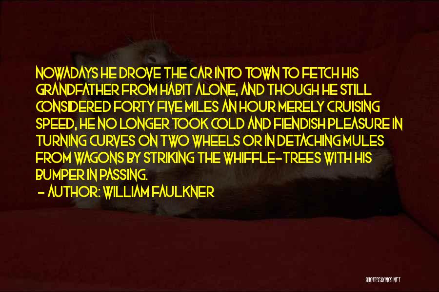 William Faulkner Quotes: Nowadays He Drove The Car Into Town To Fetch His Grandfather From Habit Alone, And Though He Still Considered Forty