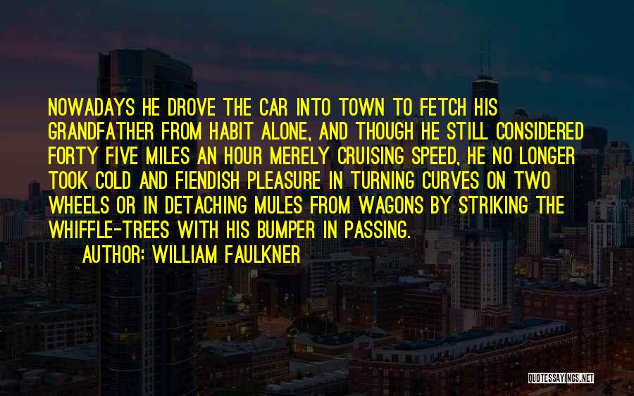 William Faulkner Quotes: Nowadays He Drove The Car Into Town To Fetch His Grandfather From Habit Alone, And Though He Still Considered Forty