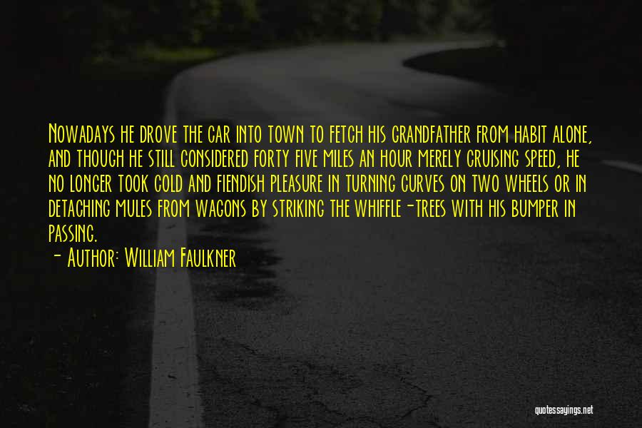 William Faulkner Quotes: Nowadays He Drove The Car Into Town To Fetch His Grandfather From Habit Alone, And Though He Still Considered Forty