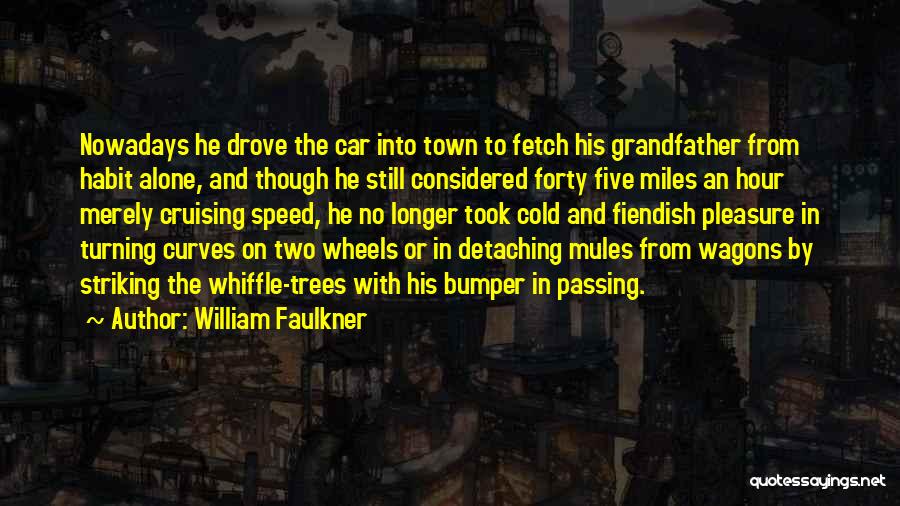 William Faulkner Quotes: Nowadays He Drove The Car Into Town To Fetch His Grandfather From Habit Alone, And Though He Still Considered Forty