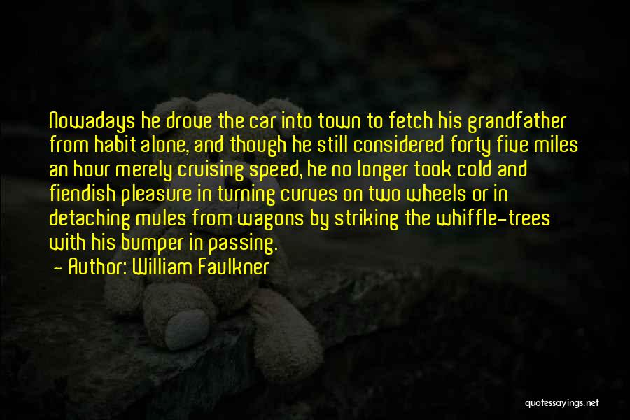 William Faulkner Quotes: Nowadays He Drove The Car Into Town To Fetch His Grandfather From Habit Alone, And Though He Still Considered Forty