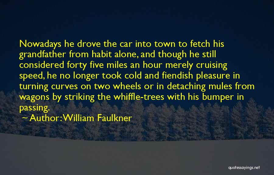 William Faulkner Quotes: Nowadays He Drove The Car Into Town To Fetch His Grandfather From Habit Alone, And Though He Still Considered Forty