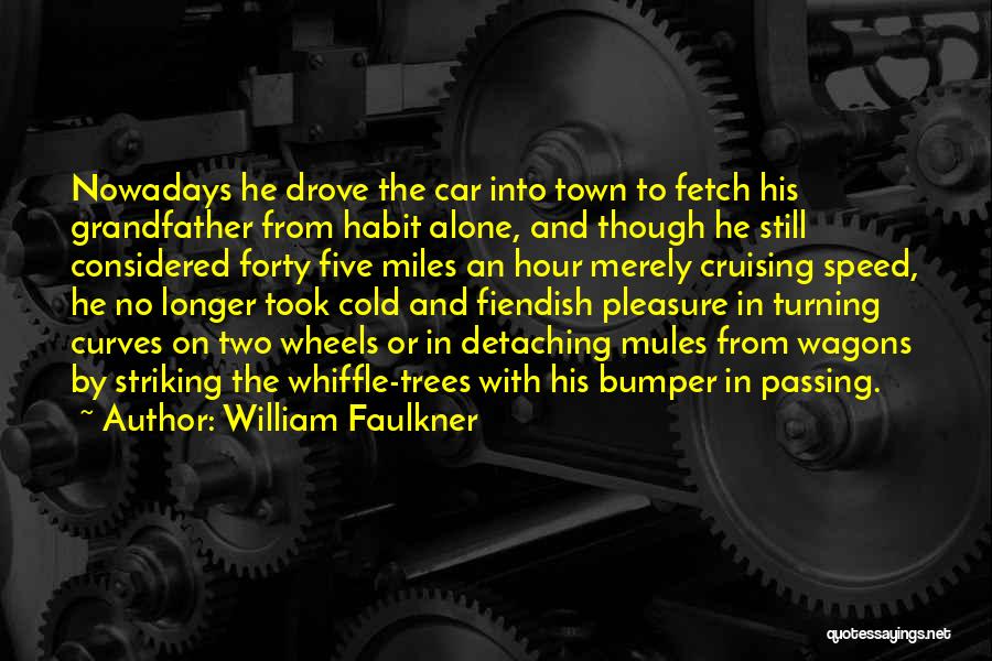 William Faulkner Quotes: Nowadays He Drove The Car Into Town To Fetch His Grandfather From Habit Alone, And Though He Still Considered Forty