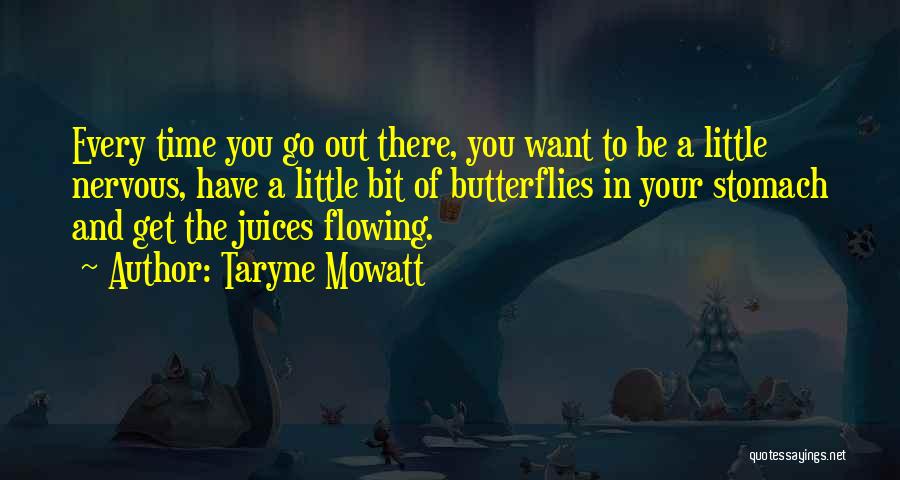 Taryne Mowatt Quotes: Every Time You Go Out There, You Want To Be A Little Nervous, Have A Little Bit Of Butterflies In