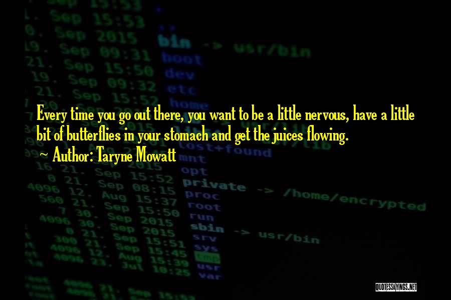Taryne Mowatt Quotes: Every Time You Go Out There, You Want To Be A Little Nervous, Have A Little Bit Of Butterflies In