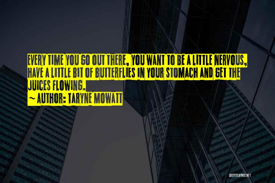Taryne Mowatt Quotes: Every Time You Go Out There, You Want To Be A Little Nervous, Have A Little Bit Of Butterflies In