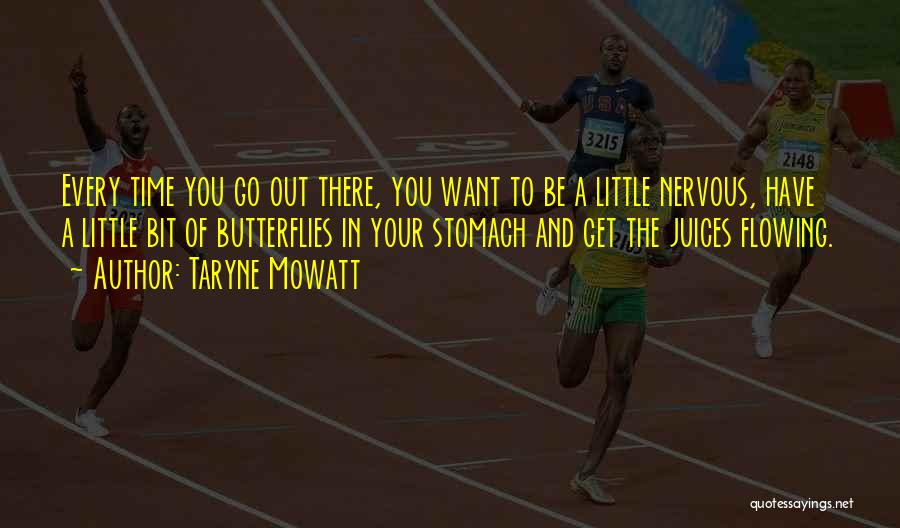 Taryne Mowatt Quotes: Every Time You Go Out There, You Want To Be A Little Nervous, Have A Little Bit Of Butterflies In