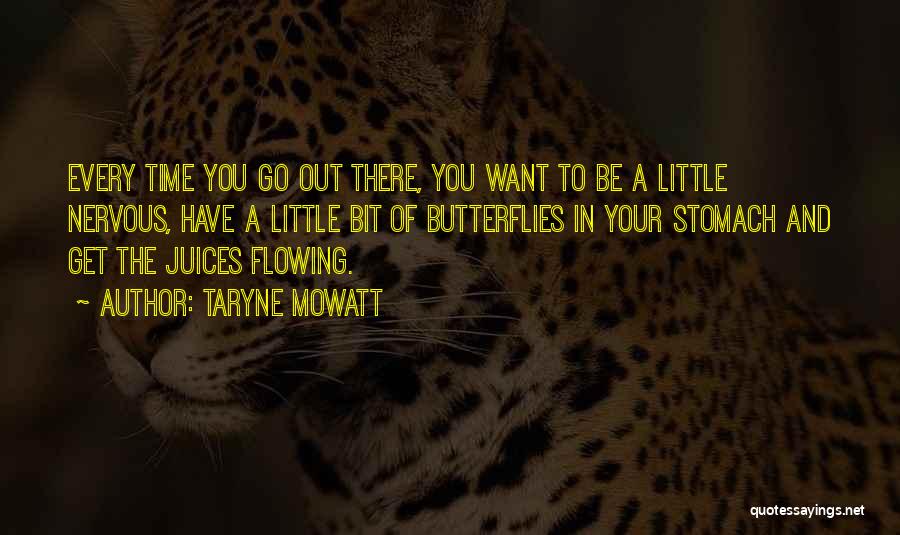 Taryne Mowatt Quotes: Every Time You Go Out There, You Want To Be A Little Nervous, Have A Little Bit Of Butterflies In