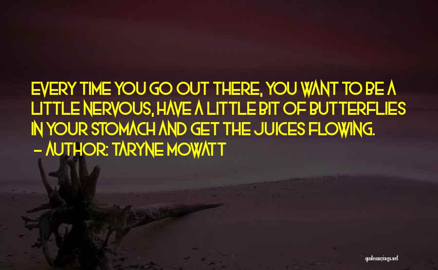Taryne Mowatt Quotes: Every Time You Go Out There, You Want To Be A Little Nervous, Have A Little Bit Of Butterflies In