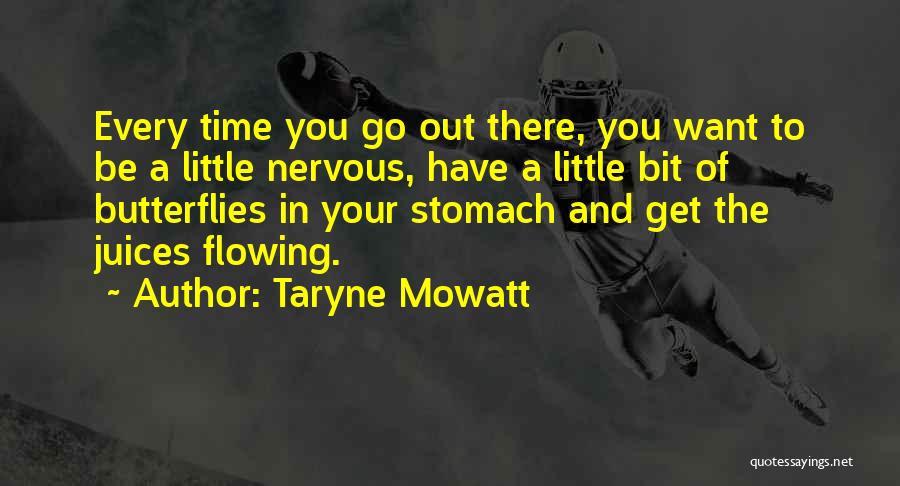 Taryne Mowatt Quotes: Every Time You Go Out There, You Want To Be A Little Nervous, Have A Little Bit Of Butterflies In