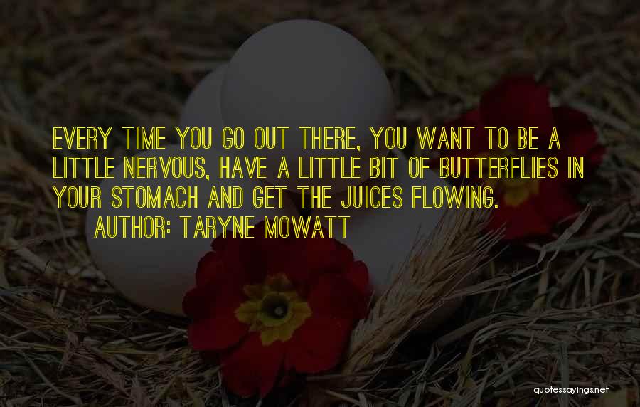 Taryne Mowatt Quotes: Every Time You Go Out There, You Want To Be A Little Nervous, Have A Little Bit Of Butterflies In