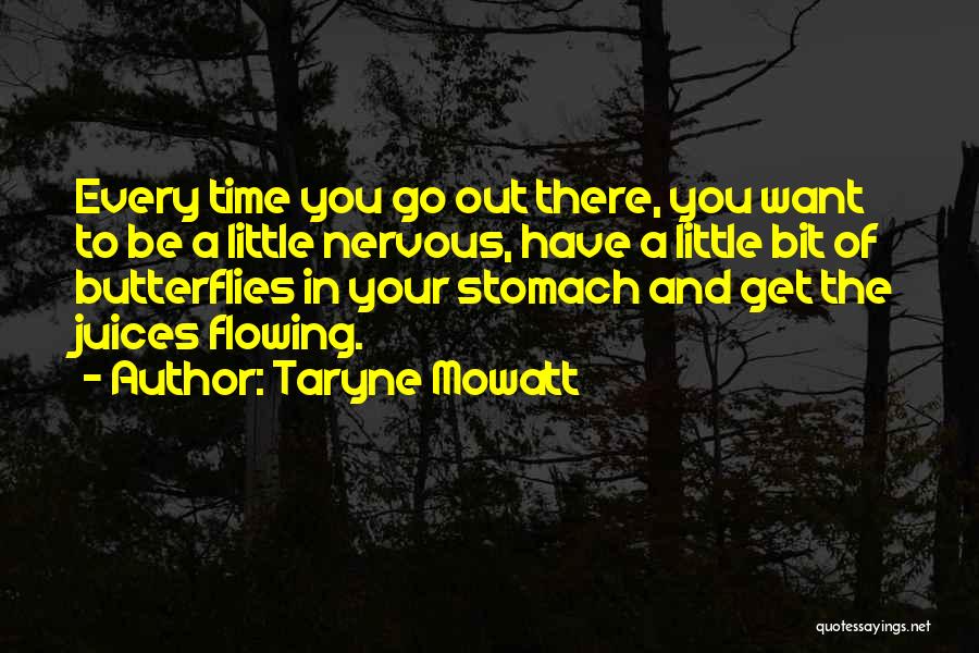Taryne Mowatt Quotes: Every Time You Go Out There, You Want To Be A Little Nervous, Have A Little Bit Of Butterflies In