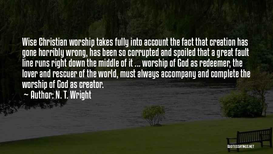 N. T. Wright Quotes: Wise Christian Worship Takes Fully Into Account The Fact That Creation Has Gone Horribly Wrong, Has Been So Corrupted And