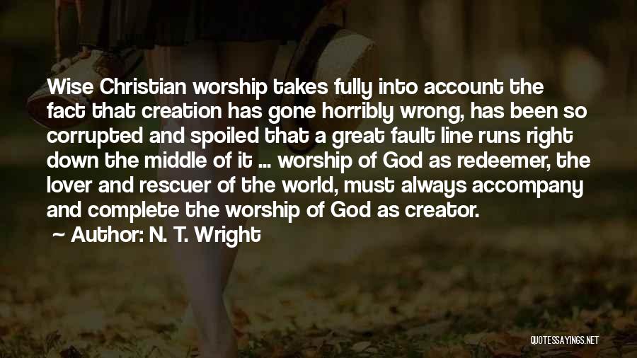 N. T. Wright Quotes: Wise Christian Worship Takes Fully Into Account The Fact That Creation Has Gone Horribly Wrong, Has Been So Corrupted And