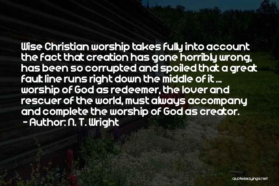 N. T. Wright Quotes: Wise Christian Worship Takes Fully Into Account The Fact That Creation Has Gone Horribly Wrong, Has Been So Corrupted And