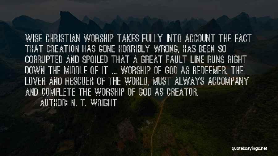 N. T. Wright Quotes: Wise Christian Worship Takes Fully Into Account The Fact That Creation Has Gone Horribly Wrong, Has Been So Corrupted And