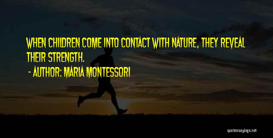 Maria Montessori Quotes: When Children Come Into Contact With Nature, They Reveal Their Strength.